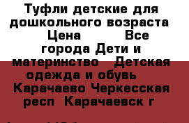 Туфли детские для дошкольного возраста.  › Цена ­ 800 - Все города Дети и материнство » Детская одежда и обувь   . Карачаево-Черкесская респ.,Карачаевск г.